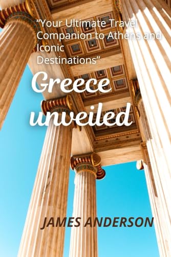 Greece unveiled: Your Ultimate Travel Companion to Athens and Iconic Destinations von Independently published