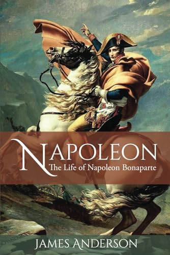 Napoleon: The Life of Napoleon Bonaparte Napoleon: The Life of Napoleon Bonaparte von Independently published