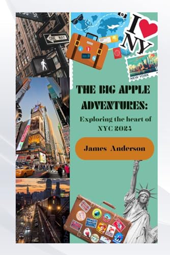 THE BIG APPLE ADVENTURES: Exploring the heart of NYC 2024: Your essential New York travel guide, travel kit, NYC history, New York music, where to stay, hidden gems, culture, the Yankees , cuisine