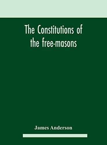 The constitutions of the free-masons: containing the history, charges, regulations, &c. of that most ancient and right worshipful fraternity : for the use of the lodges