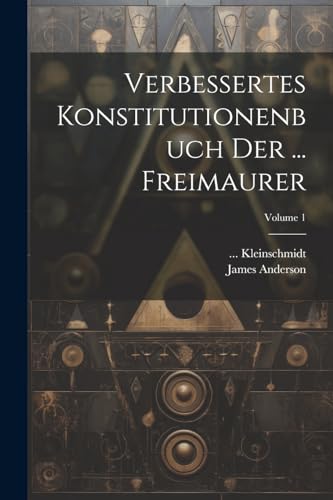Verbessertes Konstitutionenbuch Der ... Freimaurer; Volume 1 von Legare Street Press