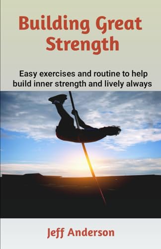 BUILDING GREAT STRENGTH: Easy exercises and routine to help build inner strength and lively always von Independently published