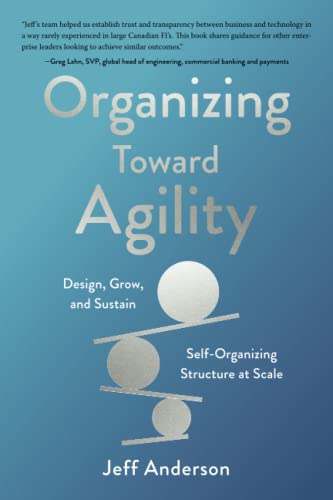 Organizing Toward Agility: Design, Grow, and Sustain Self-Organizing Structure at Scale