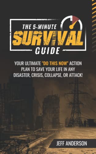 The 5-Minute Survival Guide: Your Ultimate "Do This Now" Action Plan To Save Your Life In Any Disaster, Crisis, Collapse, Or Attack