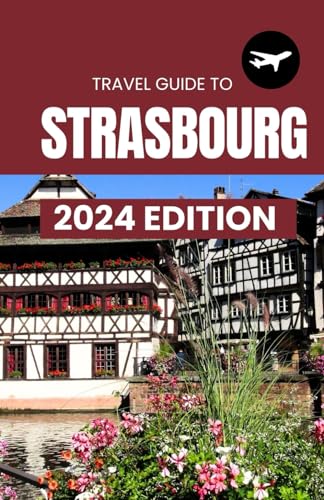 Strasbourg Travel Guide; Historical sites and Museums, Shopping, Nightlife, Navigation and more!: Your Ultimate Guide For The Strasbourg Experience! (Travel Guides) von Independently published