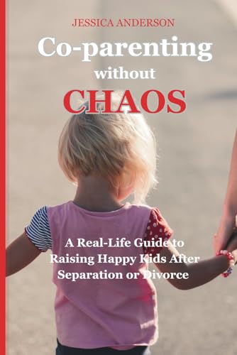 Co-Parenting Without Chaos: A Real-Life Guide to Raising Happy Kids After Separation or Divorce, With Exercises and Real-life Solutions to Challenges von Independently published