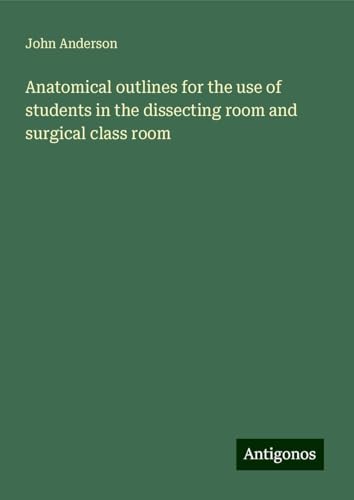 Anatomical outlines for the use of students in the dissecting room and surgical class room
