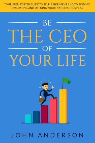 Be the CEO of Your Life: Your Step-by-Step Guide to Self-Assessment and to Finding, Evaluating and Opening your Franchise Business von Independently published