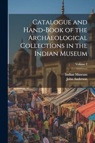 Catalogue and Hand-Book of the Archaeological Collections in the Indian Museum; Volume 2 von Legare Street Press