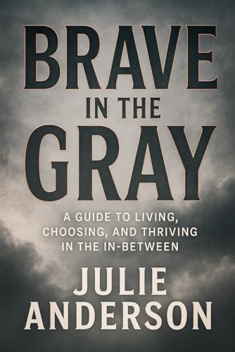 Brave in the Gray: A Guide to Living, Choosing, and Thriving in the In-Between von Independently published