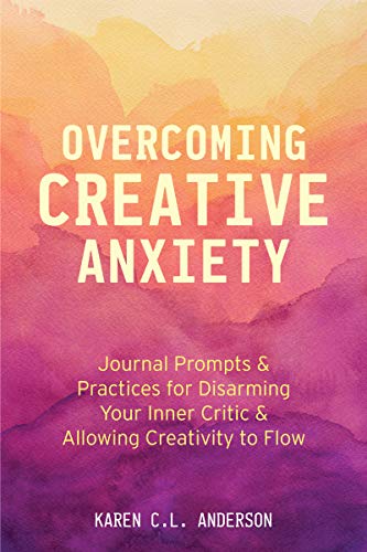 Overcoming Creative Anxiety: Journal Prompts & Practices for Disarming Your Inner Critic & Allowing Creativity to Flow (Creative Writing Skills and Confidence Builders)