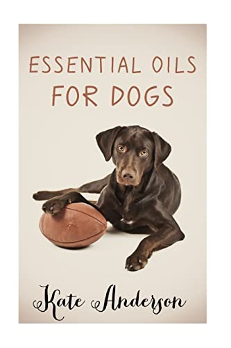 Essential Oils For Dogs: The Complete Guide To Using Essential Oils For Dogs von CREATESPACE