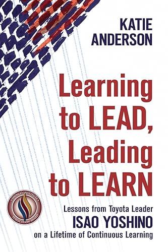 Learning to Lead, Leading to Learn: Lessons from Toyota Leader Isao Yoshino on a Lifetime of Continuous Learning von Integrand Press