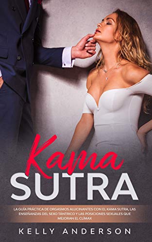 El Kama Sutra La Guía Práctica Para Orgasmos Alucinantes Con El Kama Sutra, Las Enseñanzas Sexuales Tántricas Y Las Posiciones Sexuales Que Mejoran El Clímax von Aude Publishing