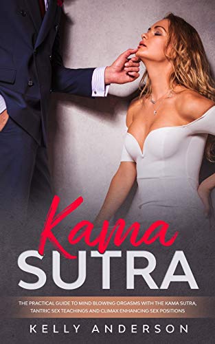 Kama Sutra: The Practical Guide to Mind-Blowing Orgasms with The Kama Sutra, Tantric Sex Teachings and Climax Enhancing Sex Positions