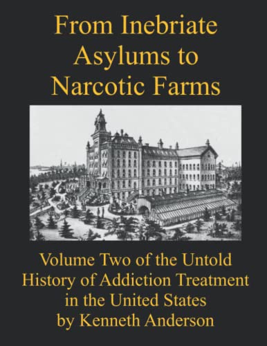 From Inebriate Asylums to Narcotic Farms: Volume Two of the Untold History of Addiction Treatment in the United States From Inebriate Asylums to Narcotic Farms: Volume Two of the Untold History of Addiction Treatment in the United States