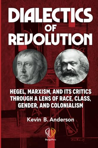 DIALECTICS OF REVOLUTION: Hegel, Marxism, and Its Critics Through a Lens of Race, Class, Gender, and Colonialism DIALECTICS OF REVOLUTION: Hegel, Marxism, and Its Critics Through a Lens of Race, Class, Gender, and Colonialism