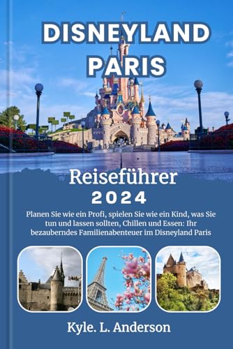Disneyland Paris Reiseführer 2024: Planen Sie wie ein Profi, spielen Sie wie ein Kind, was Sie tun und lassen sollten, Chillen und Essen: Ihr bezauberndes Familienabenteuer im Disneyland Paris von Independently published