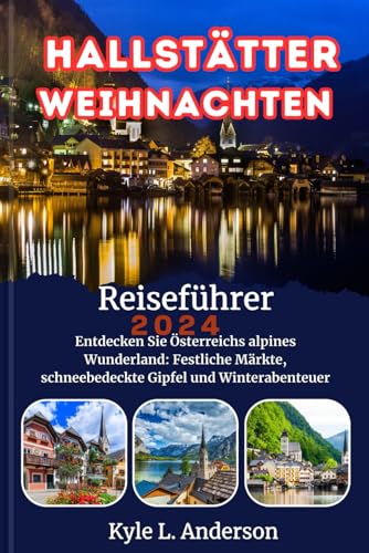 Hallstätter Weihnachten Reiseführer 2024: Entdecken Sie Österreichs alpines Wunderland: Festliche Märkte, schneebedeckte Gipfel und Winterabenteuer