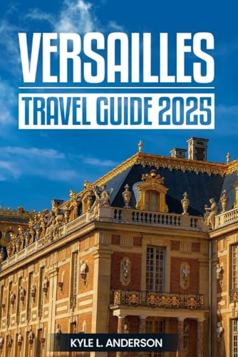 Versailles Travel Guide 2025: Discover the Majesty of the Palace, Gardens, Royal Legacy, and Cultural Wonders in the Heart of France von Independently published
