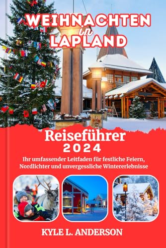 Weihnachten in Lappland Reiseführer 2024: Ihr umfassender Leitfaden für festliche Feiern, Nordlichter und unvergessliche Wintererlebnisse von Independently published