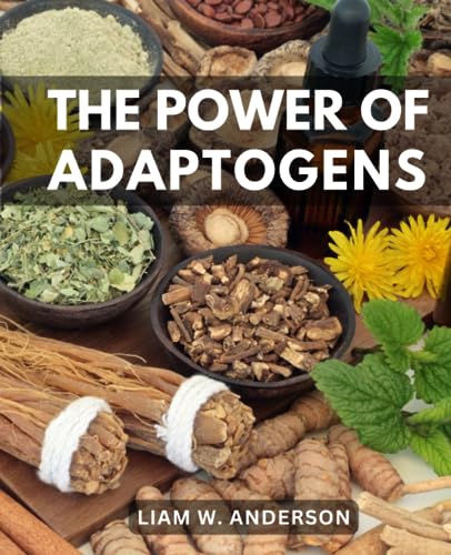 The Power Of Adaptogens: Harness the Healing Power of Medicinal Herbs for Well-Being | Discover How Ashwagandha, Rhodiola, and More Adaptogens Can Revolutionize Your Health and Vitality von Independently published