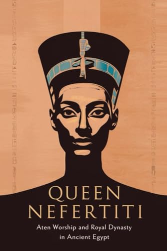 Queen Nefertiti: Aten Worship and Royal Dynasty in Ancient Egypt