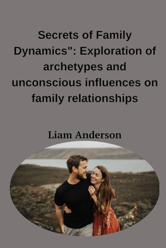 "Secrets of Family Dynamics": Exploration of archetypes and unconscious influences on family relationships von Independently published