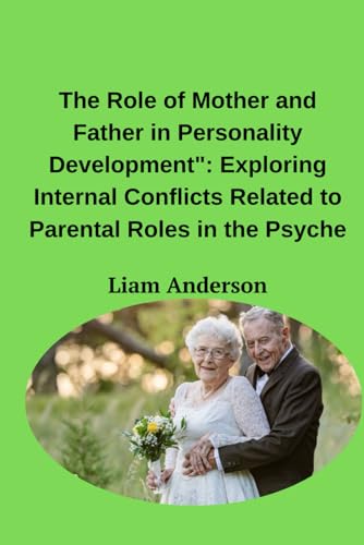 The Role of Mother and Father in Personality Development": Exploring Internal Conflicts Related to Parental Roles in the Psyche von Independently published