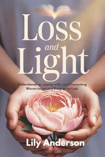LOSS AND LIGHT: Understanding, coping with, and Preventing Miscarriages and Pregnancy Loss von Independently published