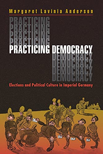 Practicing Democracy: Elections and Political Culture in Imperial Germany von Princeton University Press
