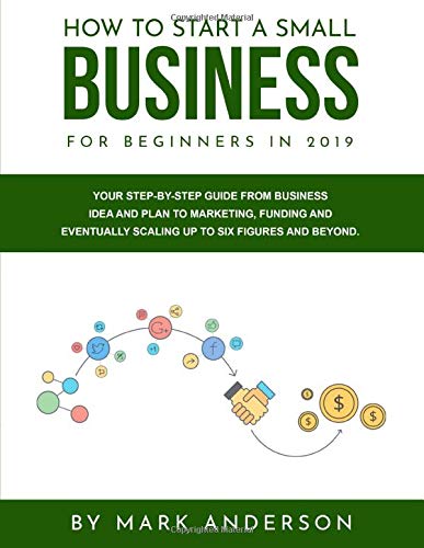 How to Start A Small Business For Beginners In 2019: Your Step-by-Step Guide From Business Idea and Plan to Marketing, Funding And Eventually Scaling Up To Six Figures and Beyond. How to Start A Small Business For Beginners In 2019: Your Step-by-Step Guide From Business Idea and Plan to Marketing, Funding And Eventually Scaling Up To Six Figures and Beyond. von Independently published