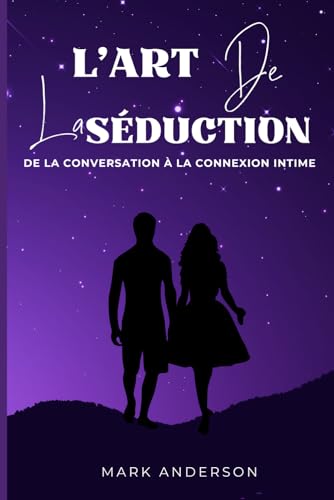 L’art de la séduction : De la conversation à la connexion intime.: Abordez avec finesse les nuances de la séduction, en comprenant les frontières entre le charme et la manipulation. von Independently published