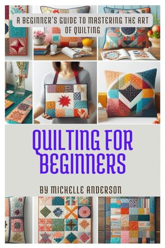 QUILTING FOR BEGINNERS: A Beginner's Guide to Mastering the Art of Quilting von Independently published