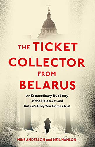 The Ticket Collector from Belarus: An Extraordinary True Story of Britain's Only War Crimes Trial