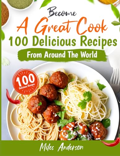 Become A Great Cook: 100 Delicious Recipes From Around The World: Easy-to-Follow Recipes That Bring the World to Your Kitchen von Independently published