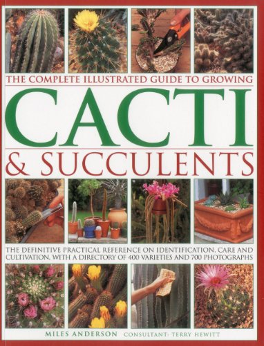 The Complete Illustrated Guide to Growing Cacti & Succulents: The Definitive Practical Reference on Identification, Care and Cultivation, with a ... of 400 Varieties and 700 Photographs