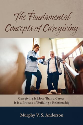 The Fundamental Concepts of Caregiving: Caregiving Is More Than a Career; It Is a Process of Building a Relationship von Resource Publications