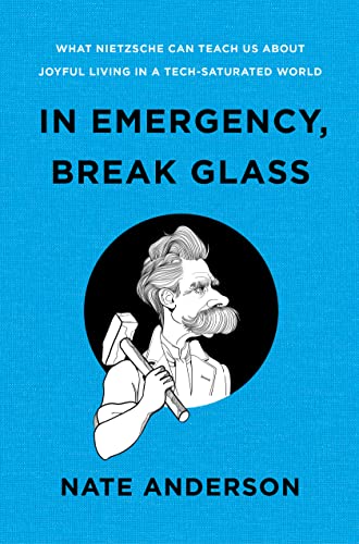 In Emergency, Break Glass: What Nietzsche Can Teach Us About Joyful Living in a Tech-Saturated World In Emergency, Break Glass: What Nietzsche Can Teach Us About Joyful Living in a Tech-Saturated World