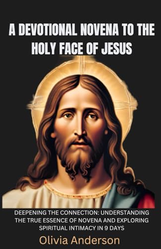 A Devotional Novena To The Holy Face Of Jesus: Deepening The Connection: Understanding The True Essence Of Novena And Exploring Spiritual Intimacy In 9 Days (All Catholic Novena Prayer Books)