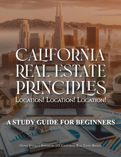 CALIFORNIA REAL ESTATE PRINCIPLES: LOCATION! LOCATION! LOCATION!: A Study Guide for Beginners