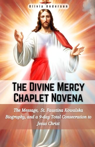 Divine Mercy Chaplet Novena: The Message, St. Faustina Kowalska Biography, and a 9-day Total Consecration to Jesus Christ (All Catholic Novena Prayer Books)