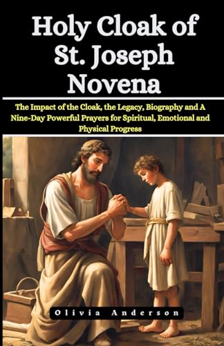 Holy Cloak of St. Joseph Novena: The Impact of the Cloak, the Legacy, Biography and A Nine-Day Powerful Novena Prayers for Spiritual, Emotional and Physical Progress (All Catholic Novena Prayer Books) von Independently published