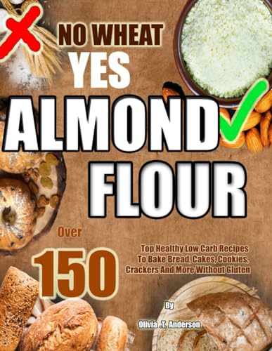 NO WHEAT YES ALMOND FLOUR: Over 150 Top Healthy Low Carb Recipes To Bake Bread, Cakes, Cookies, Crackers And More Without Gluten von Independently published