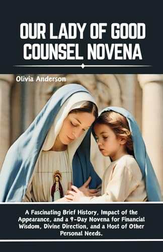 Our Lady of Good Counsel Novena: A Fascinating Brief History, Impact of the Appearance, and a 9-Day Novena for Financial Wisdom, Divine Direction, and ... Needs (All Catholic Novena Prayer Books) von Independently published