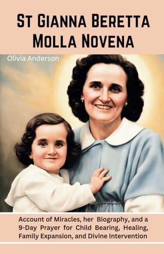 St Gianna Beretta Molla Novena: Account of Miracles, Her Biography, and a 9-Day Prayer for Child Bearing, Healing, Family Expansion, and Divine Intervention (All Catholic Novena Prayer Books)