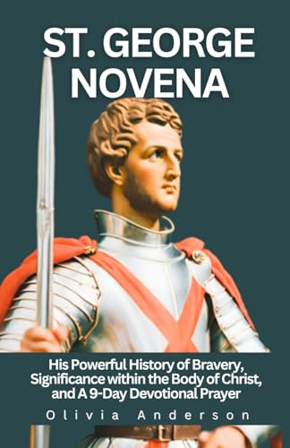 St. George Novena: His Powerful History of Bravery, Significance within the Body of Christ, and a 9-Day Devotional Prayer (All Catholic Novena Prayer Books) von Independently published