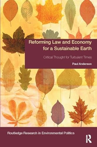 Reforming Law and Economy for a Sustainable Earth: Critical Thought for Turbulent Times (Environmental Politics)