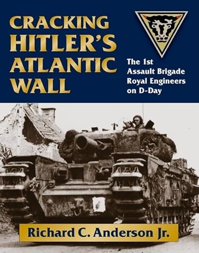 Cracking Hitler's Atlantic Wall: The 1st Assault Brigade Royal Engineers on D-Day