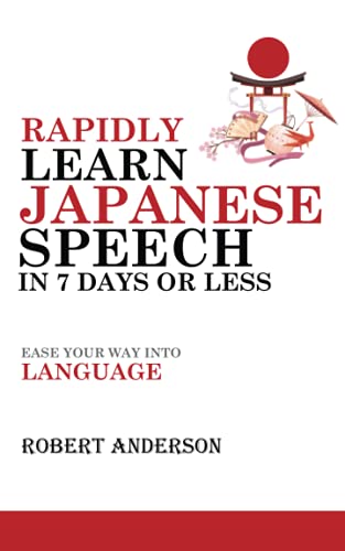 Rapidly Learn Japanese Speech in 7 Days or Less: Ease Your Way Into Language